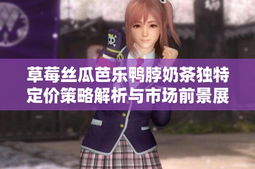 草莓丝瓜芭乐鸭脖奶茶独特定价策略解析与市场前景展望