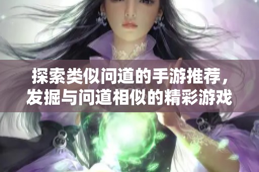 探索类似问道的手游推荐，发掘与问道相似的精彩游戏体验