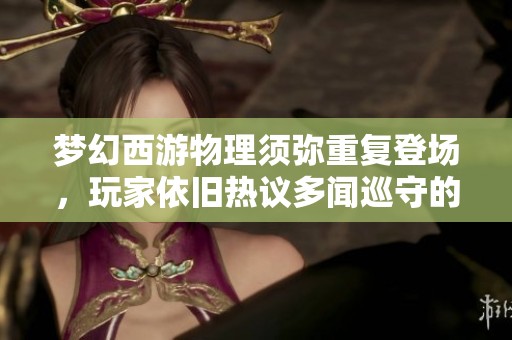 梦幻西游物理须弥重复登场，玩家依旧热议多闻巡守的重写潜力