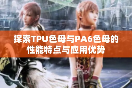 探索TPU色母与PA6色母的性能特点与应用优势
