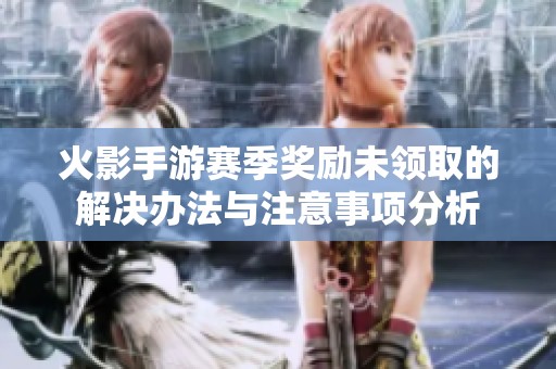 火影手游赛季奖励未领取的解决办法与注意事项分析