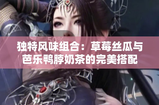 独特风味组合：草莓丝瓜与芭乐鸭脖奶茶的完美搭配