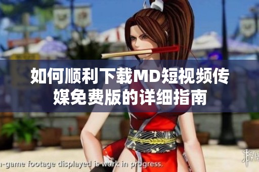 如何顺利下载MD短视频传媒免费版的详细指南