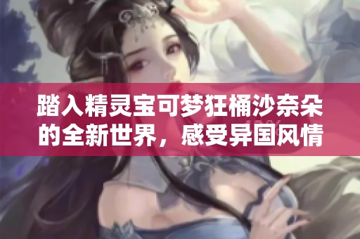 踏入精灵宝可梦狂桶沙奈朵的全新世界，感受异国风情的奇妙探险