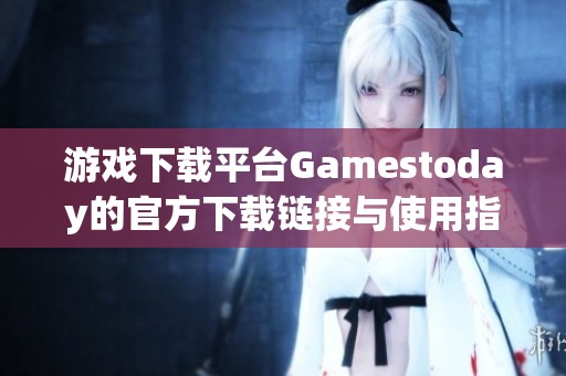 游戏下载平台Gamestoday的官方下载链接与使用指南