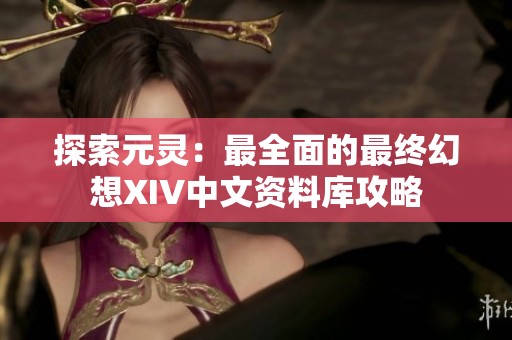 探索元灵：最全面的最终幻想XIV中文资料库攻略