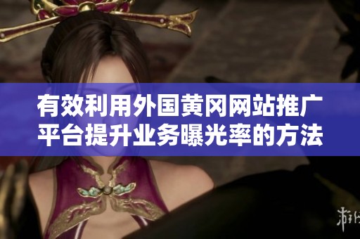 有效利用外国黄冈网站推广平台提升业务曝光率的方法