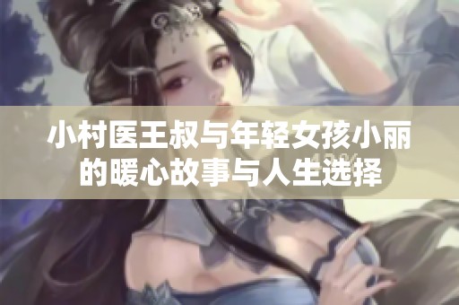 小村医王叔与年轻女孩小丽的暖心故事与人生选择