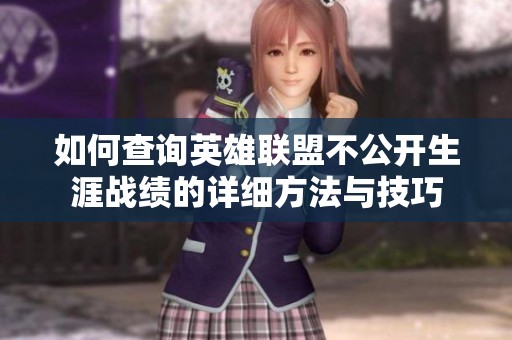 如何查询英雄联盟不公开生涯战绩的详细方法与技巧