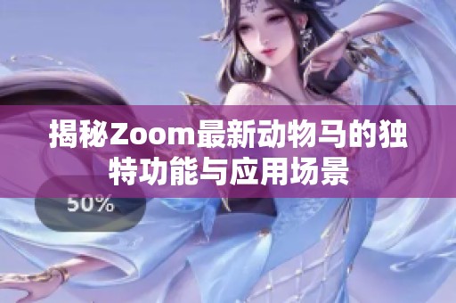 揭秘Zoom最新动物马的独特功能与应用场景