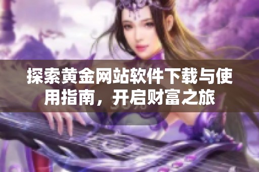 探索黄金网站软件下载与使用指南，开启财富之旅