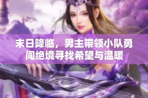 末日降临，男主带领小队勇闯绝境寻找希望与温暖
