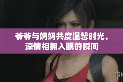爷爷与妈妈共度温馨时光，深情相拥入眠的瞬间