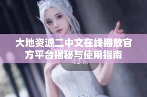 大地资源二中文在线播放官方平台揭秘与使用指南