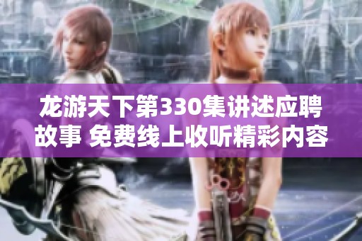 龙游天下第330集讲述应聘故事 免费线上收听精彩内容