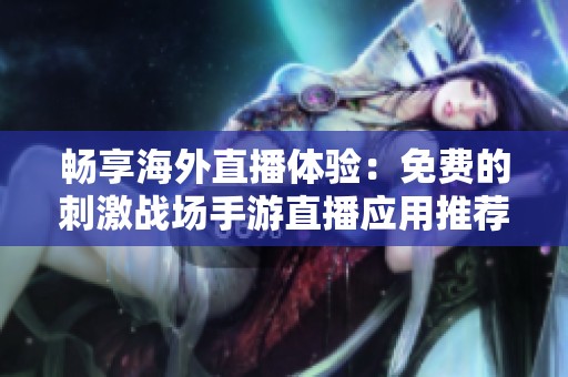 畅享海外直播体验：免费的刺激战场手游直播应用推荐