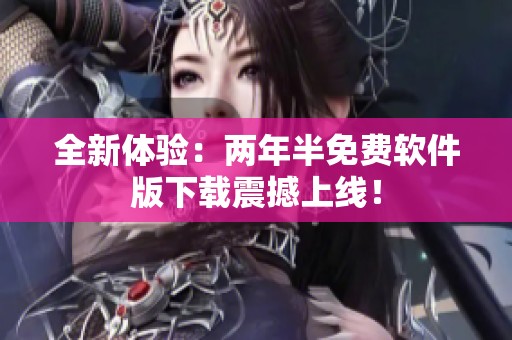 全新体验：两年半免费软件版下载震撼上线！