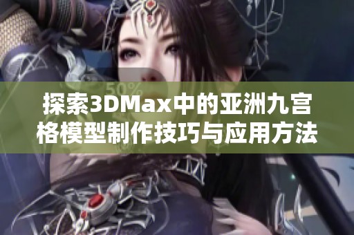 探索3DMax中的亚洲九宫格模型制作技巧与应用方法