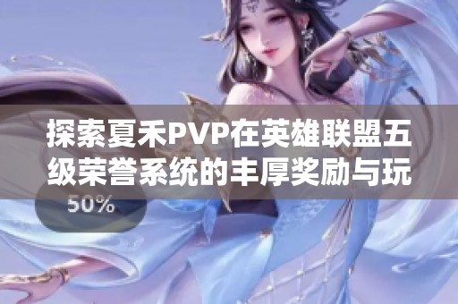 探索夏禾PVP在英雄联盟五级荣誉系统的丰厚奖励与玩法技巧