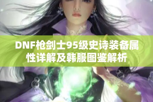 DNF枪剑士95级史诗装备属性详解及韩服图鉴解析