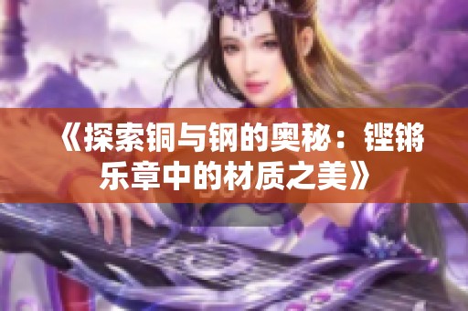 《探索铜与钢的奥秘：铿锵乐章中的材质之美》