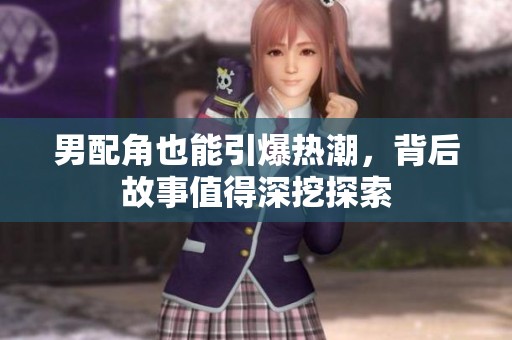 男配角也能引爆热潮，背后故事值得深挖探索