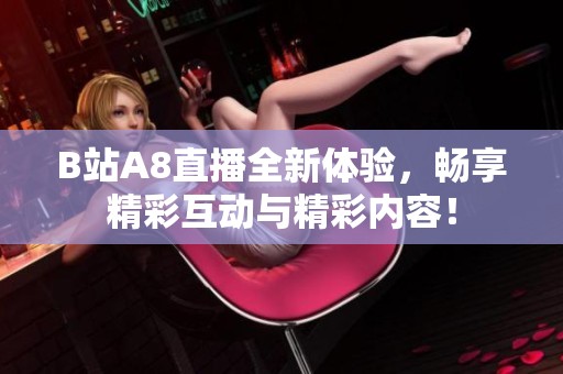 B站A8直播全新体验，畅享精彩互动与精彩内容！