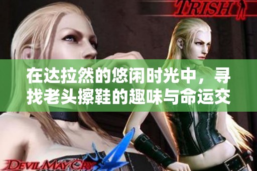 在达拉然的悠闲时光中，寻找老头擦鞋的趣味与命运交织