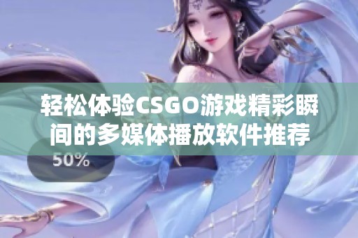 轻松体验CSGO游戏精彩瞬间的多媒体播放软件推荐