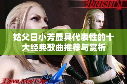 姑父日小芳最具代表性的十大经典歌曲推荐与赏析
