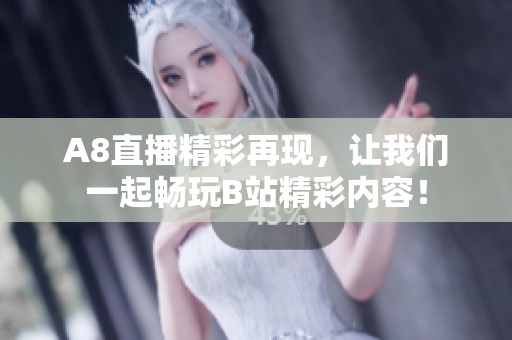 A8直播精彩再现，让我们一起畅玩B站精彩内容！