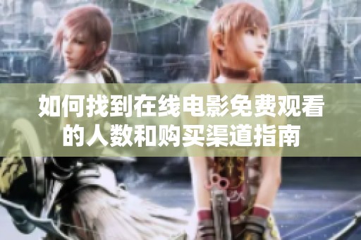 如何找到在线电影免费观看的人数和购买渠道指南