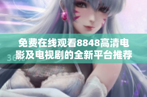 免费在线观看8848高清电影及电视剧的全新平台推荐