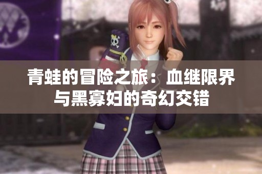 青蛙的冒险之旅：血继限界与黑寡妇的奇幻交错