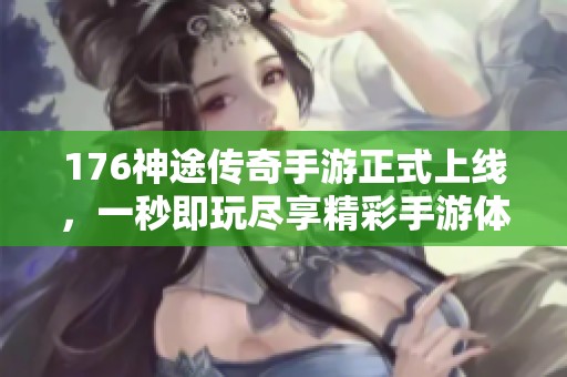 176神途传奇手游正式上线，一秒即玩尽享精彩手游体验