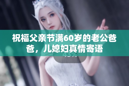 祝福父亲节满60岁的老公爸爸，儿媳妇真情寄语