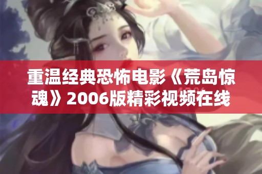 重温经典恐怖电影《荒岛惊魂》2006版精彩视频在线观看