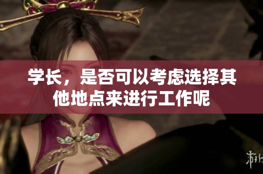 学长，是否可以考虑选择其他地点来进行工作呢