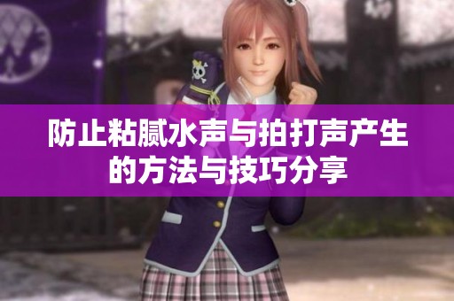 防止粘腻水声与拍打声产生的方法与技巧分享