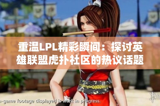重温LPL精彩瞬间：探讨英雄联盟虎扑社区的热议话题