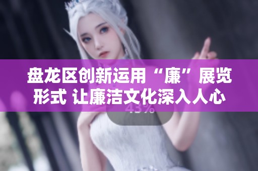 盘龙区创新运用“廉”展览形式 让廉洁文化深入人心