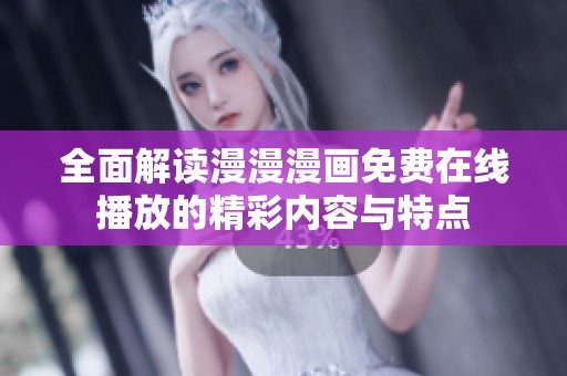 全面解读漫漫漫画免费在线播放的精彩内容与特点