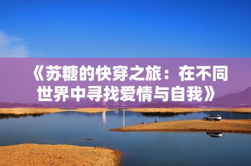 《苏糖的快穿之旅：在不同世界中寻找爱情与自我》