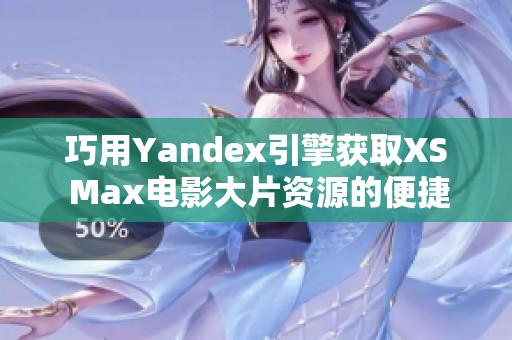 巧用Yandex引擎获取XS Max电影大片资源的便捷方法