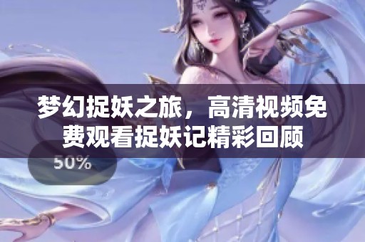 梦幻捉妖之旅，高清视频免费观看捉妖记精彩回顾