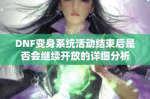 DNF变身系统活动结束后是否会继续开放的详细分析