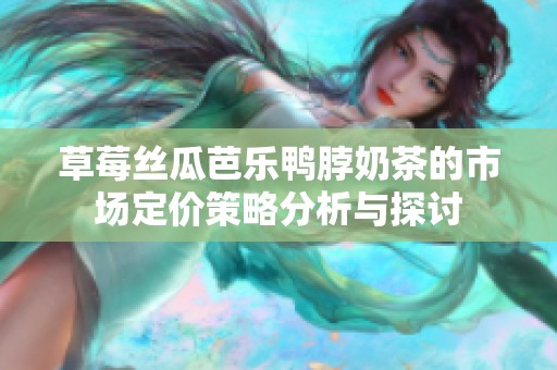 草莓丝瓜芭乐鸭脖奶茶的市场定价策略分析与探讨