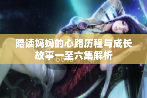陪读妈妈的心路历程与成长故事一至六集解析