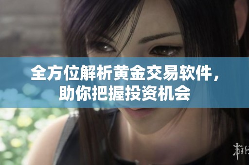 全方位解析黄金交易软件，助你把握投资机会