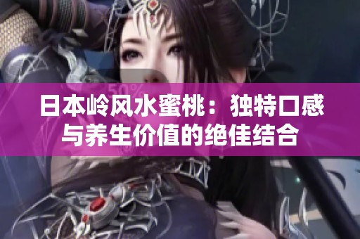日本岭风水蜜桃：独特口感与养生价值的绝佳结合